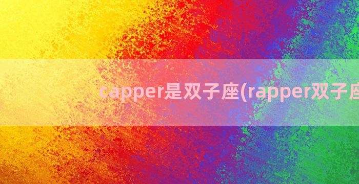 capper是双子座(rapper双子座)