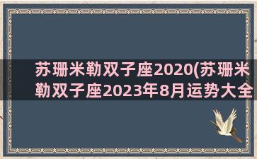 苏珊米勒双子座2020(苏珊米勒双子座2023年8月运势大全)